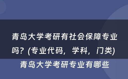 青岛大学考研有社会保障专业吗？(专业代码，学科，门类) 青岛大学考研专业有哪些