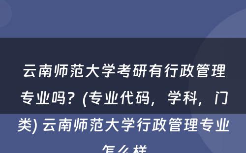 云南师范大学考研有行政管理专业吗？(专业代码，学科，门类) 云南师范大学行政管理专业怎么样