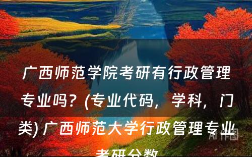 广西师范学院考研有行政管理专业吗？(专业代码，学科，门类) 广西师范大学行政管理专业考研分数