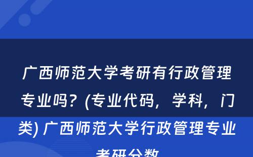 广西师范大学考研有行政管理专业吗？(专业代码，学科，门类) 广西师范大学行政管理专业考研分数