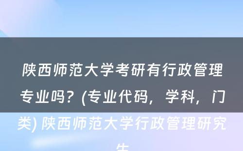 陕西师范大学考研有行政管理专业吗？(专业代码，学科，门类) 陕西师范大学行政管理研究生