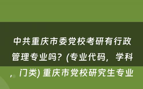 中共重庆市委党校考研有行政管理专业吗？(专业代码，学科，门类) 重庆市党校研究生专业