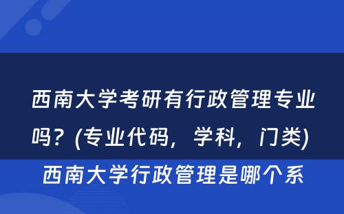 西南大学考研有行政管理专业吗？(专业代码，学科，门类) 西南大学行政管理是哪个系