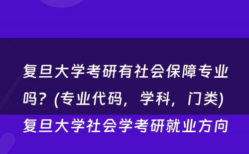 复旦大学考研有社会保障专业吗？(专业代码，学科，门类) 复旦大学社会学考研就业方向