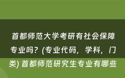 首都师范大学考研有社会保障专业吗？(专业代码，学科，门类) 首都师范研究生专业有哪些