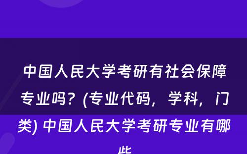 中国人民大学考研有社会保障专业吗？(专业代码，学科，门类) 中国人民大学考研专业有哪些