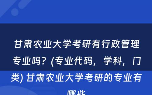 甘肃农业大学考研有行政管理专业吗？(专业代码，学科，门类) 甘肃农业大学考研的专业有哪些