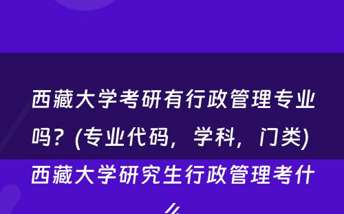 西藏大学考研有行政管理专业吗？(专业代码，学科，门类) 西藏大学研究生行政管理考什么