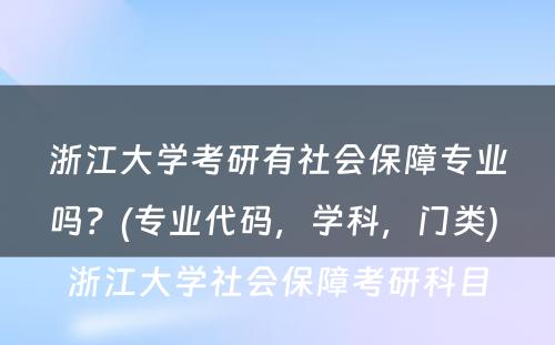浙江大学考研有社会保障专业吗？(专业代码，学科，门类) 浙江大学社会保障考研科目