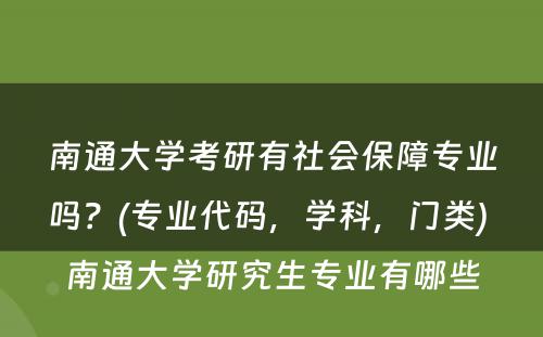 南通大学考研有社会保障专业吗？(专业代码，学科，门类) 南通大学研究生专业有哪些