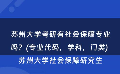苏州大学考研有社会保障专业吗？(专业代码，学科，门类) 苏州大学社会保障研究生