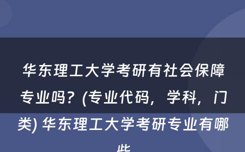 华东理工大学考研有社会保障专业吗？(专业代码，学科，门类) 华东理工大学考研专业有哪些