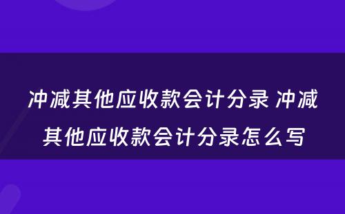 冲减其他应收款会计分录 冲减其他应收款会计分录怎么写