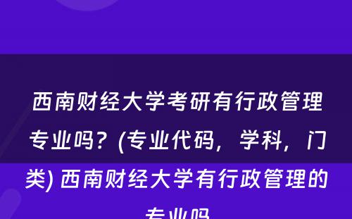 西南财经大学考研有行政管理专业吗？(专业代码，学科，门类) 西南财经大学有行政管理的专业吗