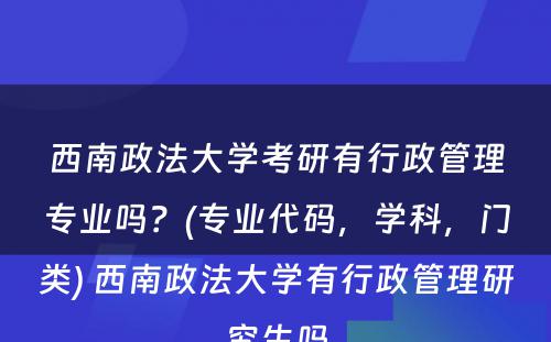西南政法大学考研有行政管理专业吗？(专业代码，学科，门类) 西南政法大学有行政管理研究生吗