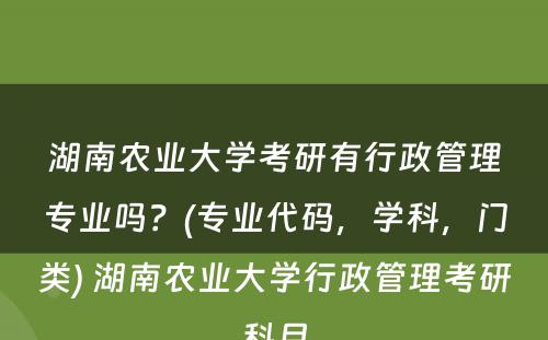 湖南农业大学考研有行政管理专业吗？(专业代码，学科，门类) 湖南农业大学行政管理考研科目