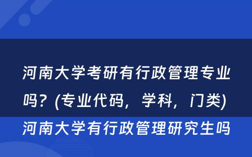 河南大学考研有行政管理专业吗？(专业代码，学科，门类) 河南大学有行政管理研究生吗