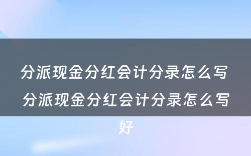 分派现金分红会计分录怎么写 分派现金分红会计分录怎么写好