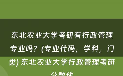东北农业大学考研有行政管理专业吗？(专业代码，学科，门类) 东北农业大学行政管理考研分数线