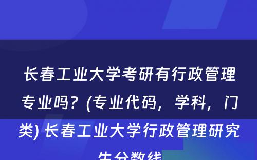 长春工业大学考研有行政管理专业吗？(专业代码，学科，门类) 长春工业大学行政管理研究生分数线