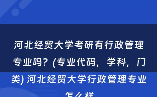 河北经贸大学考研有行政管理专业吗？(专业代码，学科，门类) 河北经贸大学行政管理专业怎么样