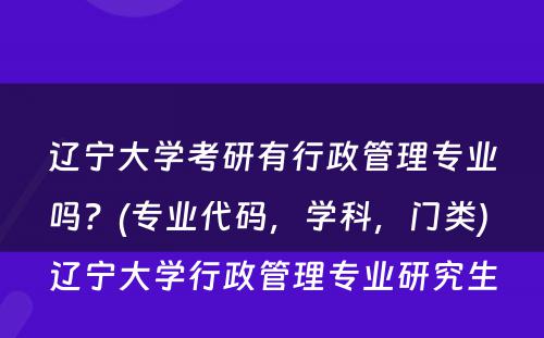 辽宁大学考研有行政管理专业吗？(专业代码，学科，门类) 辽宁大学行政管理专业研究生