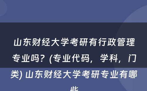 山东财经大学考研有行政管理专业吗？(专业代码，学科，门类) 山东财经大学考研专业有哪些