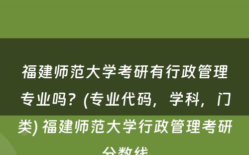福建师范大学考研有行政管理专业吗？(专业代码，学科，门类) 福建师范大学行政管理考研分数线