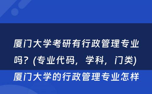 厦门大学考研有行政管理专业吗？(专业代码，学科，门类) 厦门大学的行政管理专业怎样