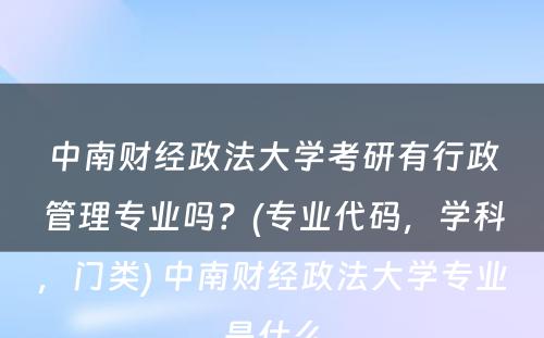 中南财经政法大学考研有行政管理专业吗？(专业代码，学科，门类) 中南财经政法大学专业是什么