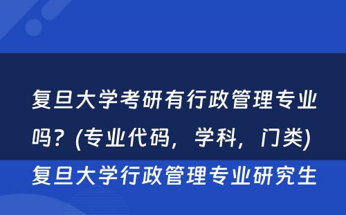 复旦大学考研有行政管理专业吗？(专业代码，学科，门类) 复旦大学行政管理专业研究生