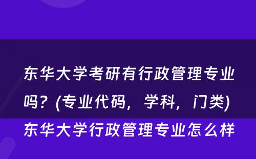 东华大学考研有行政管理专业吗？(专业代码，学科，门类) 东华大学行政管理专业怎么样