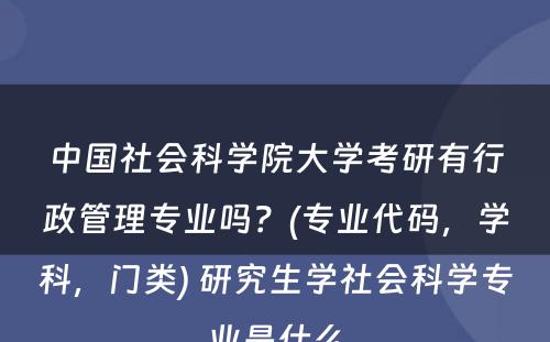 中国社会科学院大学考研有行政管理专业吗？(专业代码，学科，门类) 研究生学社会科学专业是什么