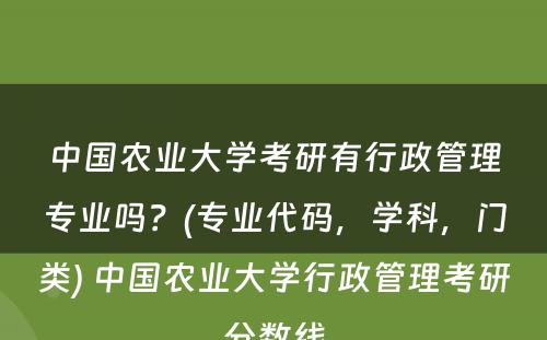 中国农业大学考研有行政管理专业吗？(专业代码，学科，门类) 中国农业大学行政管理考研分数线