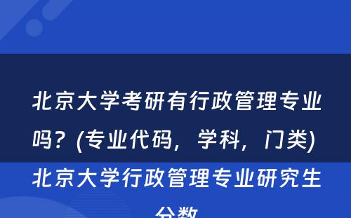 北京大学考研有行政管理专业吗？(专业代码，学科，门类) 北京大学行政管理专业研究生分数