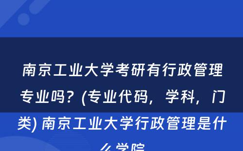 南京工业大学考研有行政管理专业吗？(专业代码，学科，门类) 南京工业大学行政管理是什么学院