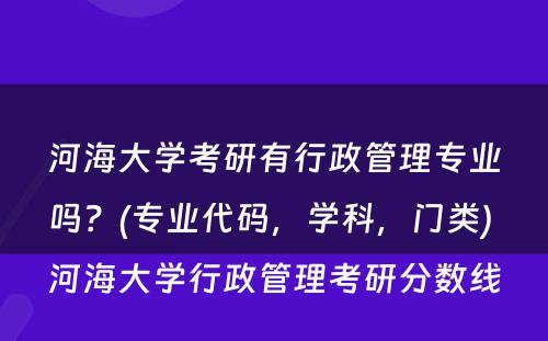河海大学考研有行政管理专业吗？(专业代码，学科，门类) 河海大学行政管理考研分数线