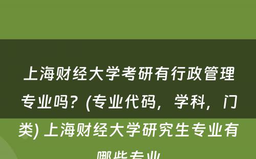 上海财经大学考研有行政管理专业吗？(专业代码，学科，门类) 上海财经大学研究生专业有哪些专业
