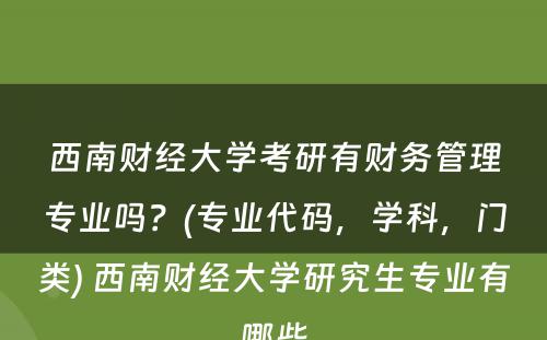 西南财经大学考研有财务管理专业吗？(专业代码，学科，门类) 西南财经大学研究生专业有哪些