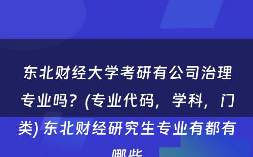 东北财经大学考研有公司治理专业吗？(专业代码，学科，门类) 东北财经研究生专业有都有哪些