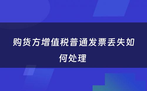 购货方增值税普通发票丢失如何处理 