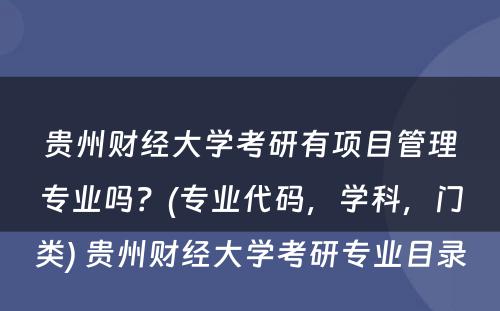贵州财经大学考研有项目管理专业吗？(专业代码，学科，门类) 贵州财经大学考研专业目录