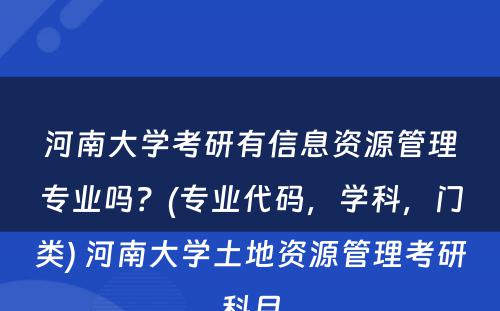 河南大学考研有信息资源管理专业吗？(专业代码，学科，门类) 河南大学土地资源管理考研科目