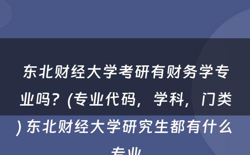东北财经大学考研有财务学专业吗？(专业代码，学科，门类) 东北财经大学研究生都有什么专业