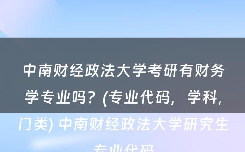 中南财经政法大学考研有财务学专业吗？(专业代码，学科，门类) 中南财经政法大学研究生专业代码