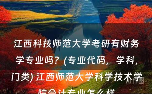 江西科技师范大学考研有财务学专业吗？(专业代码，学科，门类) 江西师范大学科学技术学院会计专业怎么样