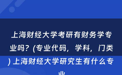 上海财经大学考研有财务学专业吗？(专业代码，学科，门类) 上海财经大学研究生有什么专业