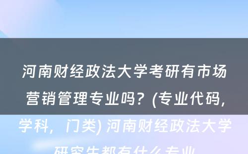 河南财经政法大学考研有市场营销管理专业吗？(专业代码，学科，门类) 河南财经政法大学研究生都有什么专业