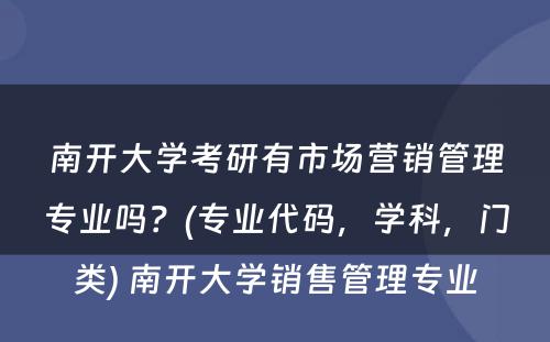 南开大学考研有市场营销管理专业吗？(专业代码，学科，门类) 南开大学销售管理专业