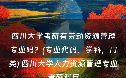 四川大学考研有劳动资源管理专业吗？(专业代码，学科，门类) 四川大学人力资源管理专业考研科目